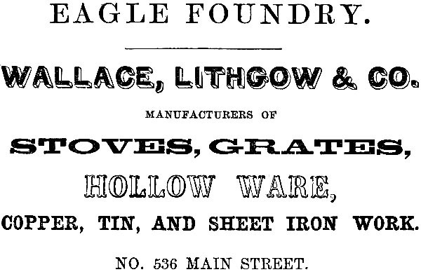 EAGLE FOUNDRY. WALLACE, LITHGOW & CO.
MANUFACTURERS OF STOVES, GRATES, HOLLOW WARE, COPPER, TIN, AND SHEET IRON WORK. NO. 536 MAIN STREET.