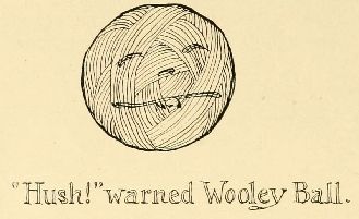 “Hush!” warned Wooley Ball.